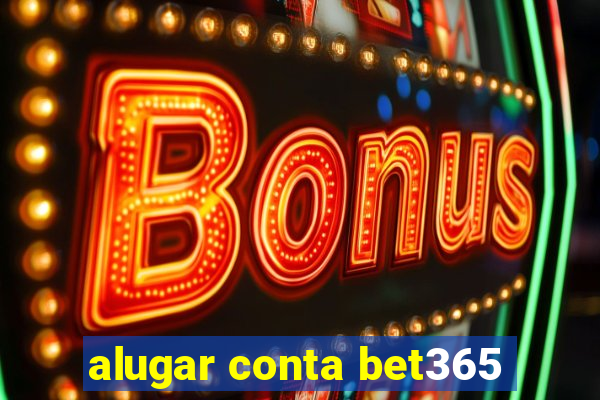 alugar conta bet365